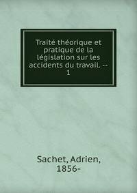 Trait? th?orique et pratique de la l?gislation sur les accidents du travail. --