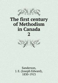 The first century of Methodism in Canada. 2