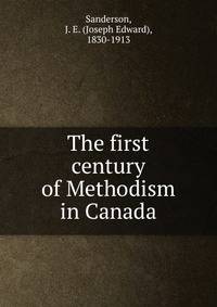 The first century of Methodism in Canada