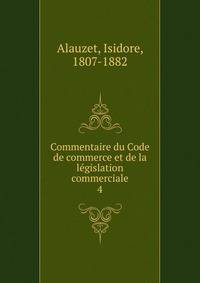 Commentaire du Code de commerce et de la lgislation commerciale. 4