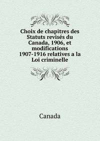 Choix de chapitres des Statuts revises du Canada, 1906, et modifications 1907-1916 relatives a la Loi criminelle