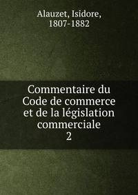 Commentaire du Code de commerce et de la lgislation commerciale. 2