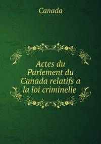 Actes du Parlement du Canada relatifs a la loi criminelle