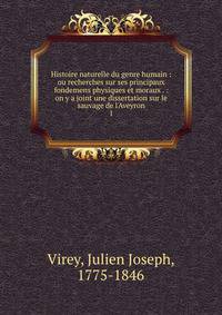 Histoire naturelle du genre humain : ou recherches sur ses principaux fondemens physiques et moraux . : on y a joint une dissertation sur le sauvage de l'Aveyron