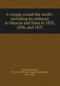 A voyage round the world : including an embassy to Muscat and Siam in 1835, 1836, and 1837