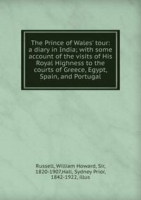 The Prince of Wales' tour: a diary in India; with some account of the visits of His Royal Highness to the courts of Greece, Egypt, Spain, and Portugal
