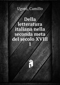 Della letteratura italiana nella seconda meta del secolo XVIII. 1