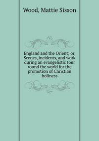 England and the Orient; or, Scenes, incidents, and work during an evangelistic tour round the world for the promotion of Christian holiness