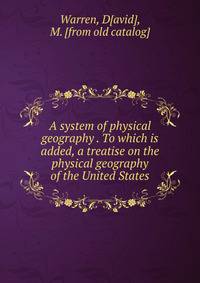 A system of physical geography . To which is added, a treatise on the physical geography of the United States