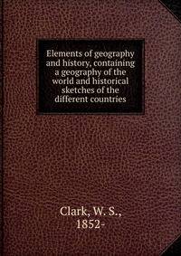 Elements of geography and history, containing a geography of the world and historical sketches of the different countries