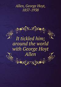 It tickled him; around the world with George Hoyt Allen