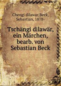 Tschangi dilawar, ein Marchen, bearb. von Sebastian Beck