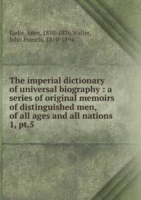 The imperial dictionary of universal biography : a series of original memoirs of distinguished men, of all ages and all nations. 1, pt.5