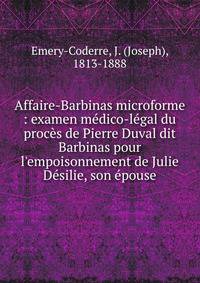 Affaire-Barbinas microforme : examen m?dico-l?gal du proc?s de Pierre Duval dit Barbinas pour l'empoisonnement de Julie D?silie, son ?pouse