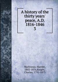 A history of the thirty years' peace, A.D. 1816-1846