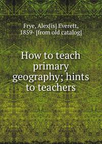 How to teach primary geography; hints to teachers