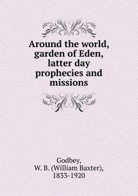 Around the world, garden of Eden, latter day prophecies and missions