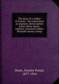 The diary of a soldier of fortune : his experiences as engineer, sheep station hand, labour agent, explorer, American soldier, blockade runner, tramp