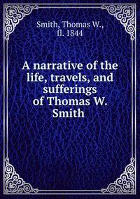 A narrative of the life, travels, and sufferings of Thomas W. Smith