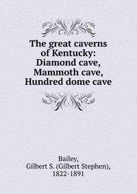 The great caverns of Kentucky: Diamond cave, Mammoth cave, Hundred dome cave