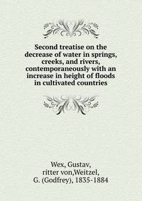 Second treatise on the decrease of water in springs, creeks, and rivers, contemporaneously with an increase in height of floods in cultivated countries