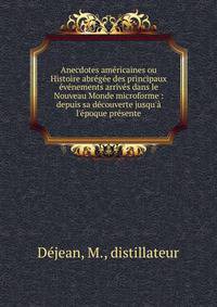 Anecdotes am?ricaines ou Histoire abr?g?e des principaux ?v?nements arriv?s dans le Nouveau Monde microforme : depuis sa d?couverte jusqu'? l'?poque pr?sente