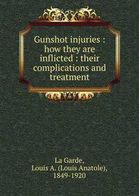 Gunshot injuries : how they are inflicted : their complications and treatment