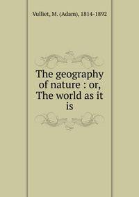 The geography of nature : or, The world as it is