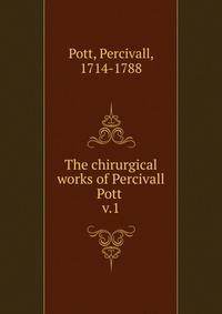 The chirurgical works of Percivall Pott . v.1