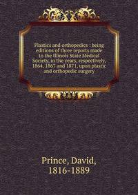 Plastics and orthopedics : being editions of three reports made to the Illinois State Medical Society, in the years, respectively, 1864, 1867 and 1871, upon plastic and orthopedic surgery