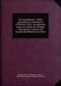 De l'autoplastie : th?se pr?sent?e et soutenue le 19 F?vrier 1836 : au concours pour une chaire de clinique chirurgicale vacante a la Facult? de M?decine de Paris