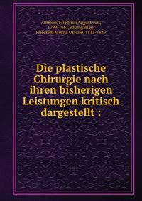 Die plastische Chirurgie nach ihren bisherigen Leistungen kritisch dargestellt :