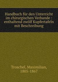Handbuch f?r den Unterricht im chirurgischen Verbande : enthaltend zw?lf Kupfertafeln mit Beschreibung