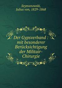 Der Gypsverband : mit besonderer Ber?cksichtigung der Militair-Chirurgie