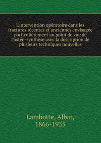 L'intervention op?ratoire dans les fractures r?centes et anciennes envisag?e particuli?rement au point de vue de l'ost?o-synth?se avec la description de plusieurs techniques nouvelles