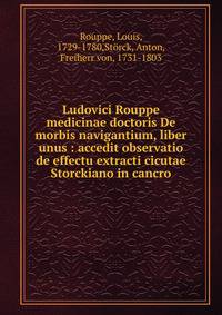 Ludovici Rouppe medicinae doctoris De morbis navigantium, liber unus : accedit observatio de effectu extracti cicutae Storckiano in cancro