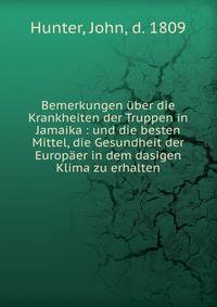 Bemerkungen ?ber die Krankheiten der Truppen in Jamaika : und die besten Mittel, die Gesundheit der Europ?er in dem dasigen Klima zu erhalten