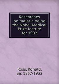 Researches on malaria being the Nobel Medical Prize lecture for 1902