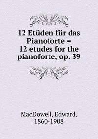 12 Etuden fur das Pianoforte = 12 etudes for the pianoforte, op. 39