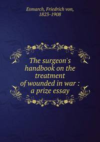 The surgeon's handbook on the treatment of wounded in war : a prize essay