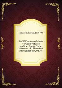 Zw?lf Virtuosen-Et?den = Twelve virtuoso studies = Douze ?tudes virtuoses : f?r Pianoforte zu zwei H?nden, Op. 46