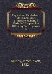 Rapport sur l'ambulance de l'ambassade d'Autriche-Hongrie ? Paris du 20 septembre 1870 jusqu' au 31 janvier 1871