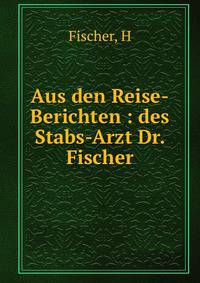 Aus den Reise-Berichten : des Stabs-Arzt Dr. Fischer