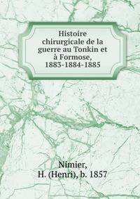 Histoire chirurgicale de la guerre au Tonkin et ? Formose, 1883-1884-1885