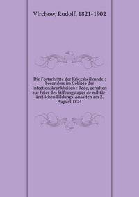 Die Fortschritte der Kriegsheilkunde : besonders im Gebiete der Infectionskrankheiten : Rede, gehalten zur Feier des Stiftungstages de milit?r-?rztlichen Bildungs-Ansalten am 2. August 1874
