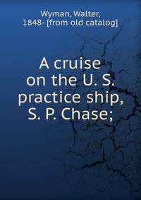 A cruise on the U. S. practice ship, S. P. Chase;
