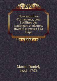 Nouveaux livre d'ornaments, pour l'utillit?e des sculpteurs et ofeures, invent? et grav?z ? La Haye
