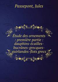 ?tude des ornements : premi?re partie : dauphins-?cailles-bucr?nes-grecques-guirlandes-flots grecs