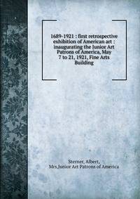 1689-1921 : first retrospective exhibition of American art : inaugurating the Junior Art Patrons of America, May 7 to 21, 1921, Fine Arts Building