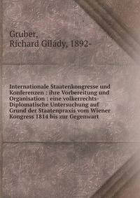 Internationale Staatenkongresse und Konferenzen : ihre Vorbereitung und Organisation : eine volkerrechts-Diplomatische Untersuchung auf Grund der Staatenpraxis vom Wiener Kongress 1814 bis zur Gegenwart